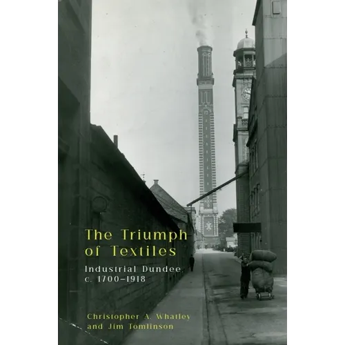 The Triumph of Textiles: Industrial Dundee, C. 1700-1918 - Paperback