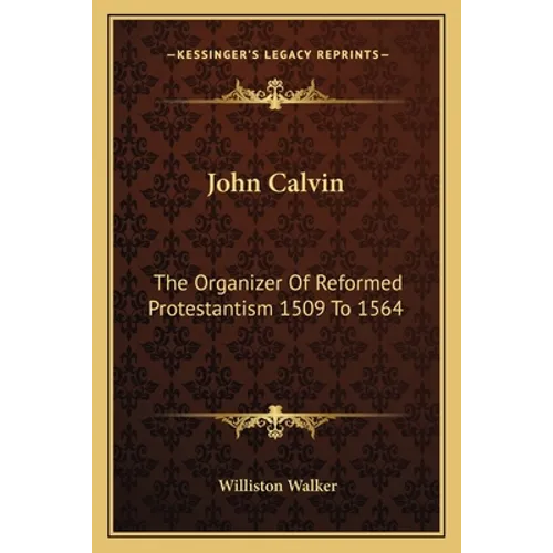 John Calvin: The Organizer Of Reformed Protestantism 1509 To 1564 - Paperback