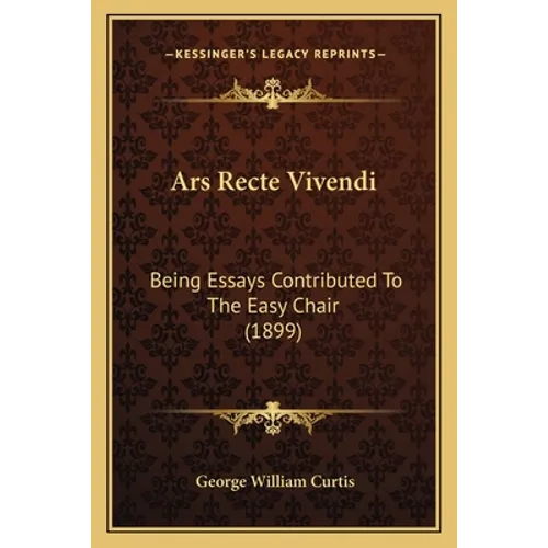 Ars Recte Vivendi: Being Essays Contributed To The Easy Chair (1899) - Paperback