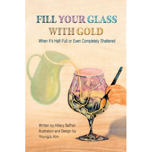Fill Your Glass With Gold-When It's Half-Full or Even Completely Shattered - Paperback