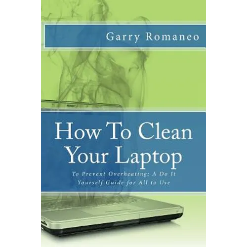 How To Clean Your Laptop: To Prevent Overheating; A Do It Yourself Guide for All to Use - Paperback