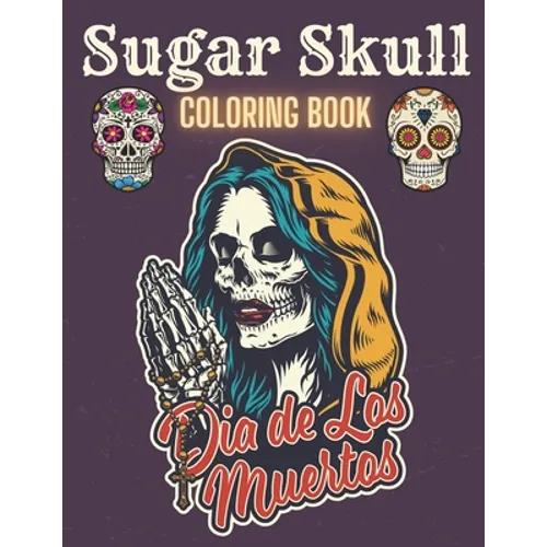 Sugar Skull Coloring Book: A Day of the Death Sugar Skulls Coloring Book With Big Skulls Designs Anti-Stress Reliving For Adults Relaxation