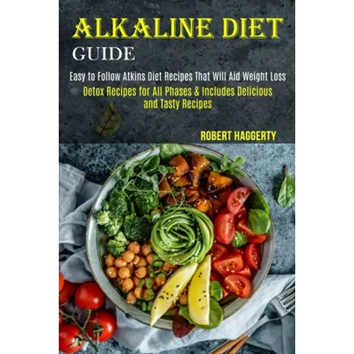 Alkaline Diet Guide: Detox Recipes for All Phases & Includes Delicious and Tasty Recipes (Easy to Follow Atkins Diet Recipes That Will Aid Weight Loss - Paperback