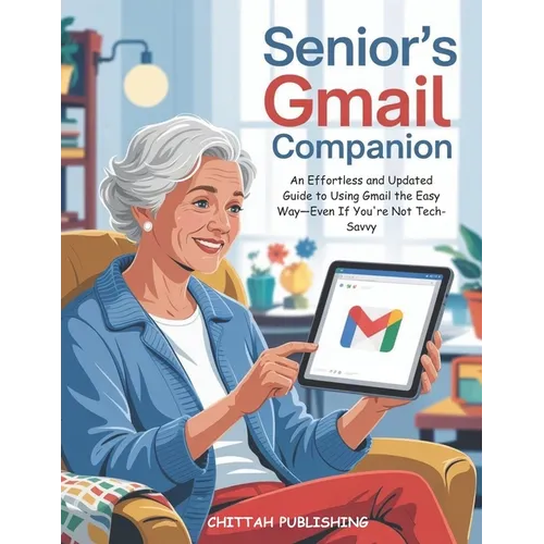 Senior's Gmail Companion (UPDATED FOR 2025): An Effortless and Updated Guide to Using Gmail the Easy Way-Even If You're Not Tech-Savvy - Paperback