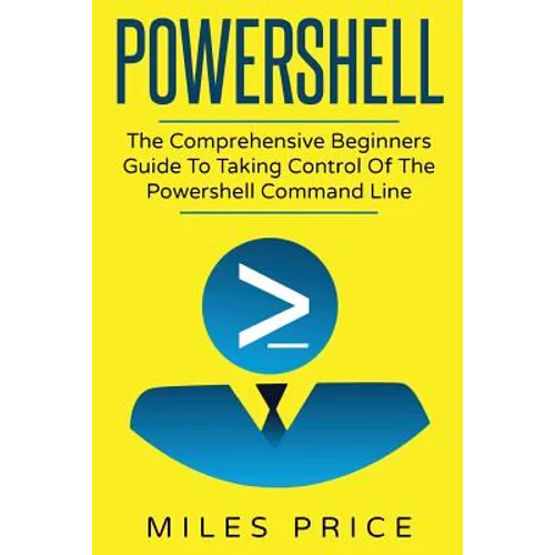 Powershell: The Comprehensive Beginners Guide To Taking Control Of The Powershell Command Line - Paperback