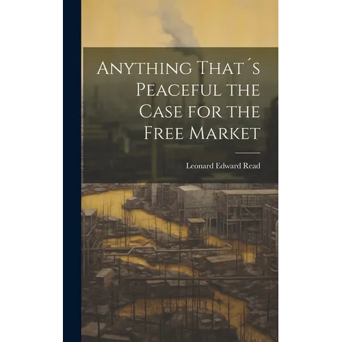 Anything That´s Peaceful the Case for the Free Market - Hardcover