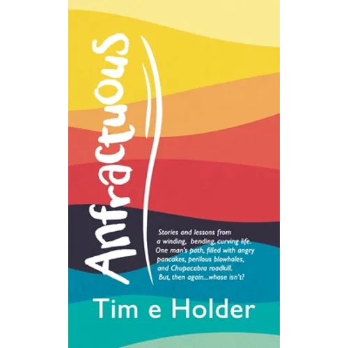 Anfractuous: Stories and Lessons from a Winding, Bending, Curving Life. One Man's Path, Filled with Angry Pancakes, Perilous Blowho - Hardcover
