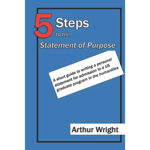 5 Steps to the Statement of Purpose: A short guide to writing a personal statement for admission to a US graduate program in the humanities - Paperback