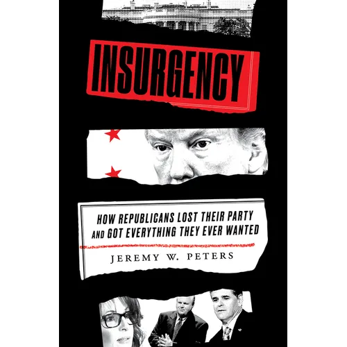 Insurgency: How Republicans Lost Their Party and Got Everything They Ever Wanted - Hardcover
