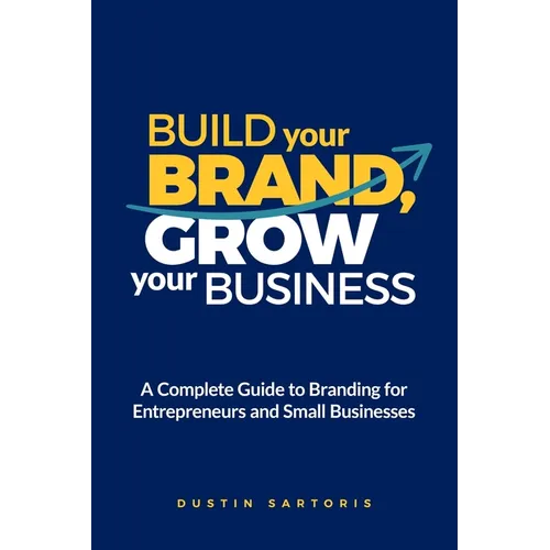 Build Your Brand, Grow Your Business: A Complete Guide To Branding For Entrepreneurs And Small Businesses - Paperback