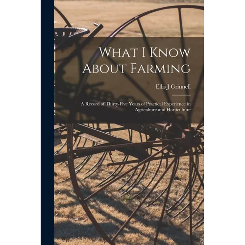 What I Know About Farming: A Record of Thirty-five Years of Practical Experience in Agriculture and Horticulture - Paperback