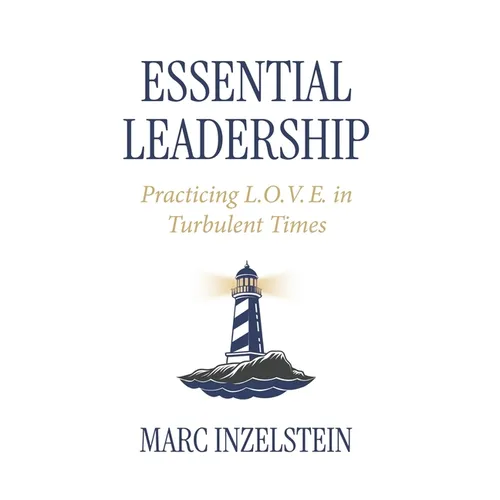 Essential Leadership: Practicing L.O.V.E. in Turbulent Times - Hardcover