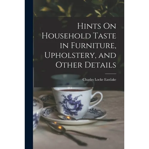 Hints On Household Taste in Furniture, Upholstery, and Other Details - Paperback