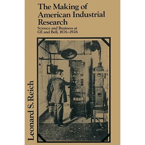 The Making of American Industrial Research: Science and Business at GE and Bell, 1876 1926 - Paperback