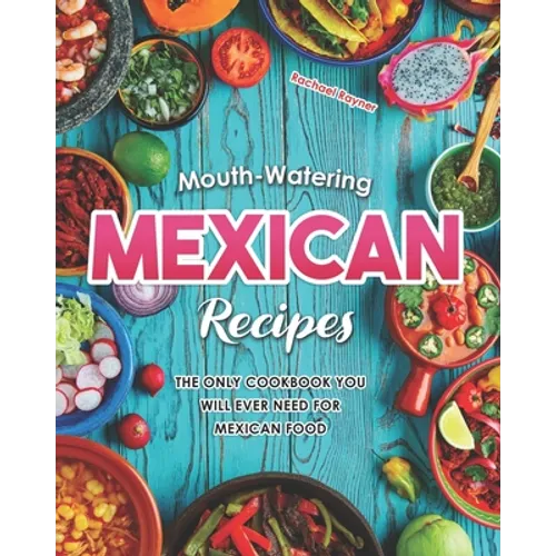 Mouth-Watering Mexican Recipes: The Only Cookbook You Will Ever Need for Mexican Food - Paperback