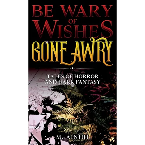 Be Wary of Wishes Gone Awry: Tales of Horror and Dark Fantasy - Hardcover
