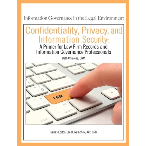 Confidentiality, Privacy, and Information Security: A Primer for Law Firm Records and Information Governance Professionals - Paperback
