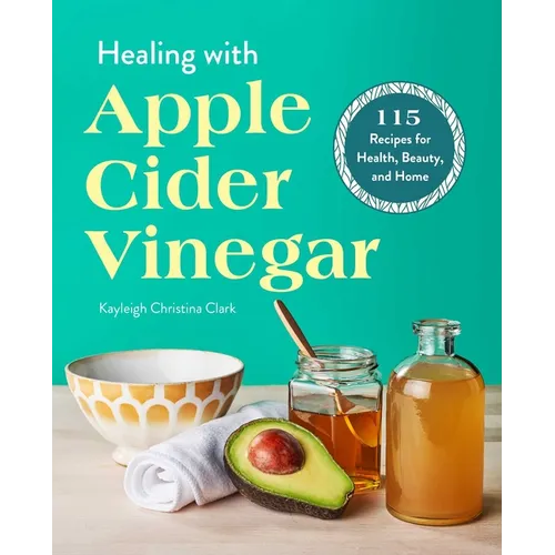Healing with Apple Cider Vinegar: 115 Recipes for Health, Beauty, and Home - Paperback