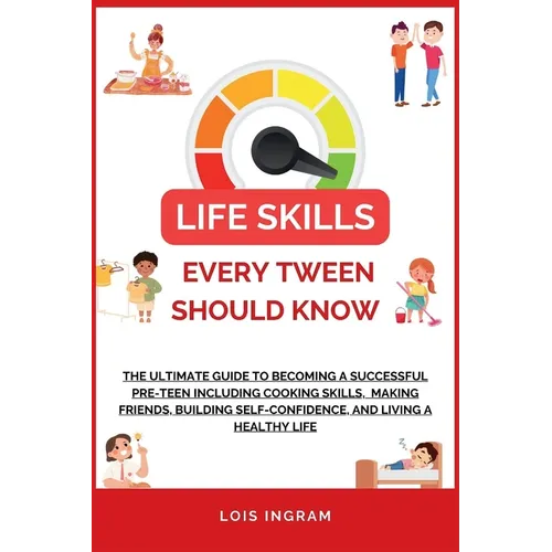 Life Skills Every Tween Should Know: The Ultimate Guide to Becoming a Successful Pre-teen Including Cooking Skills, Making Friends, Building Self-Conf - Paperback