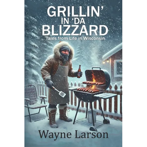 Grillin' in 'da Blizzard: Tales from Life in Wisconsin - Paperback