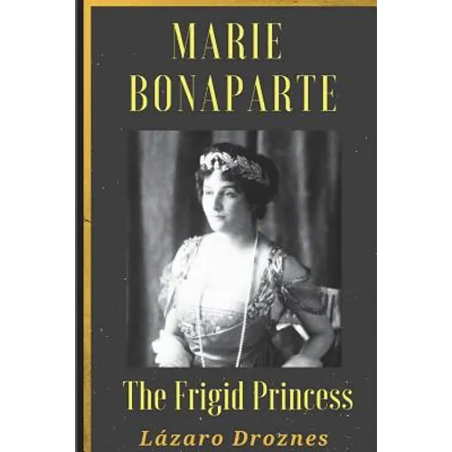 Maria Bonaparte. The Frigid Princess: History of the relationship between Sigmund Freud and Maria Bonaparte, niece granddaughter of Napoleon, who appr - Paperback