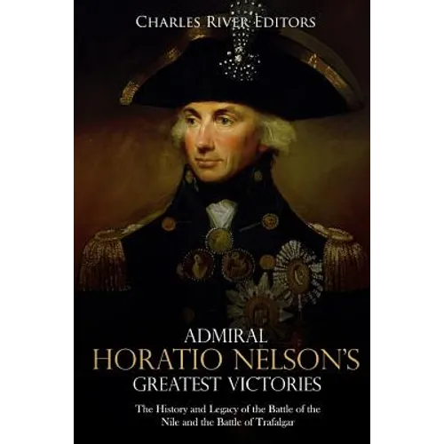 Admiral Horatio Nelson's Greatest Victories: The History and Legacy of the Battle of the Nile and the Battle of Trafalgar - Paperback