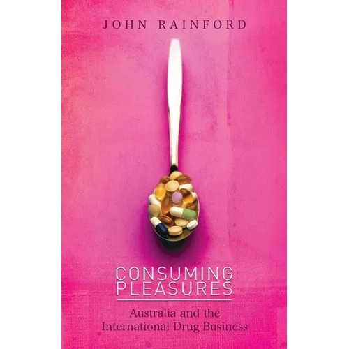 Consuming Pleasures: Australia and the International Drug Business - Paperback