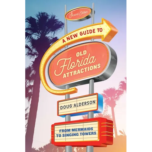 A New Guide to Old Florida Attractions: From Mermaids to Singing Towers - Paperback