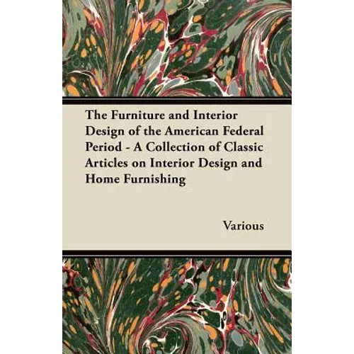 The Furniture and Interior Design of the American Federal Period - A Collection of Classic Articles on Interior Design and Home Furnishing - Paperback