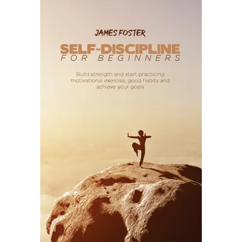 Self-Discipline for Beginners: Build strength and start practicing motivational exercise, good habits and achieve your goals - Paperback