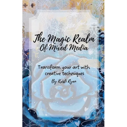 The Magic Realm Of Mixed Media: Transform Your Art With Creative Techniques - Paperback