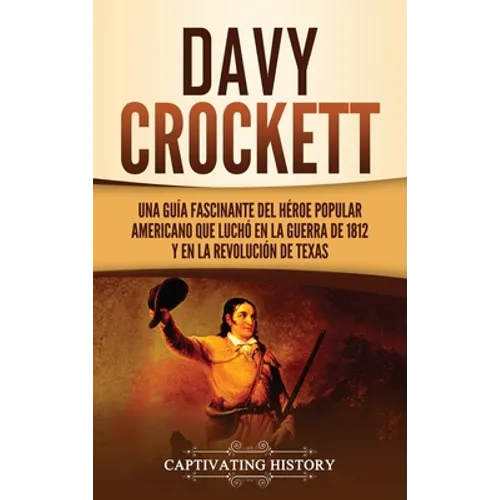 Davy Crockett: Una guía fascinante del héroe popular americano que luchó en la guerra de 1812 y en la Revolución de Texas - Hardcover