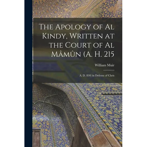 The Apology of Al Kindy, Written at the Court of Al Mâmûn (A. H. 215; A. D. 830) in Defense of Chris - Paperback