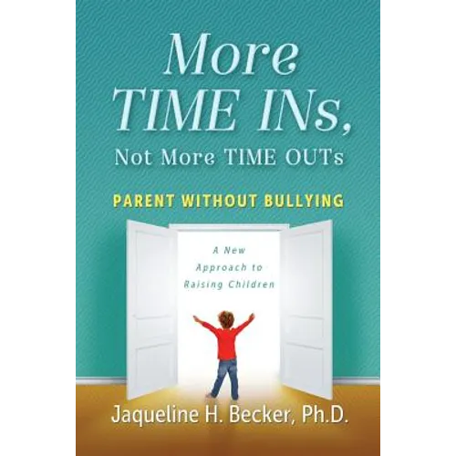 More TIME INs, Not More TIME OUTs: Parent Without Bullying: A New Approach to Raising Children - Paperback