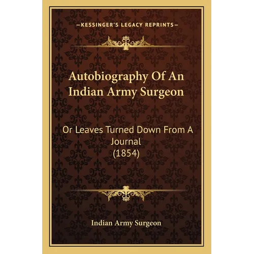 Autobiography Of An Indian Army Surgeon: Or Leaves Turned Down From A Journal (1854) - Paperback