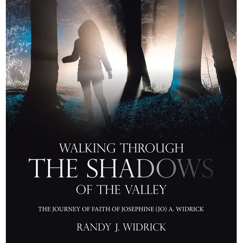 Walking Through the Shadows of The Valley: The Journey of Faith of Josephine (Jo) A. Widrick - Hardcover