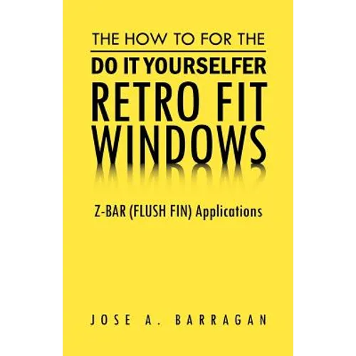 The How To For The Do It Yourselfer Retro Fit Windows: Z-BAR (FLUSH FIN) Applications - Paperback