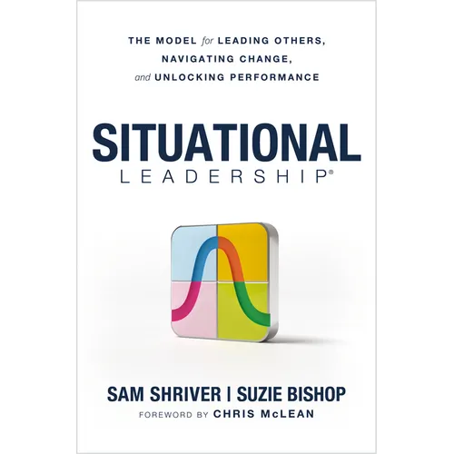 Situational Leadership(r) the Model for Leading Others, Navigating Change, and Unlocking Performance - Hardcover