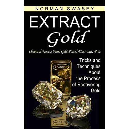 Extract Gold: Chemical Process From Gold Plated Electronics Pins (Tricks and Techniques About the Process of Recovering Gold) - Paperback