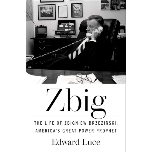Zbig: The Life of Zbigniew Brzezinski, America's Great Power Prophet