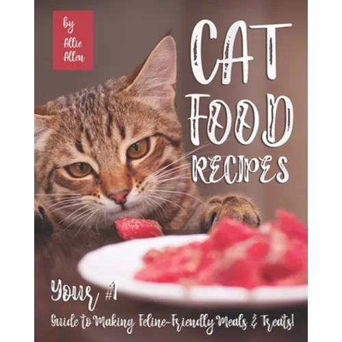 Cat Food Recipes: Your #1 Guide to Making Feline-Friendly Meals & Treats! - Paperback