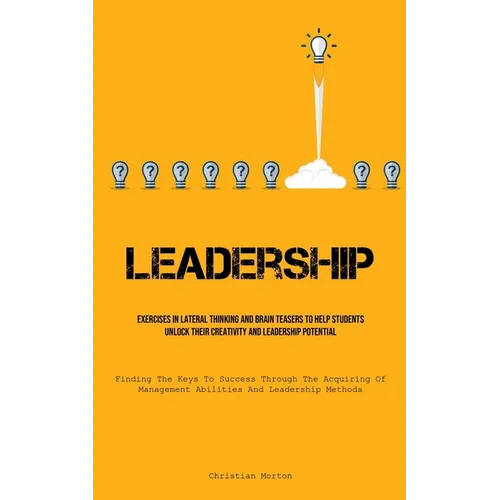 Leadership: Exercises In Lateral Thinking And Brain Teasers To Help Students Unlock Their Creativity And Leadership Potential (Finding The Keys To Suc - Paperback