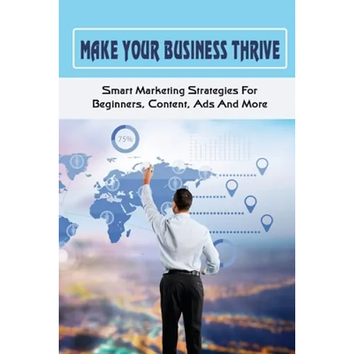 Make Your Business Thrive: Smart Marketing Strategies For Beginners, Content, Ads And More: How To Use Social Media For Business - Paperback