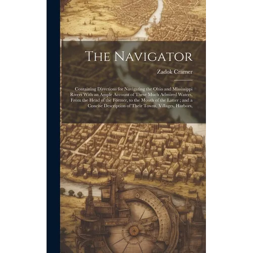 The Navigator: Containing Directions for Navigating the Ohio and Mississippi Rivers With an Ample Account of These Much Admired Water - Hardcover