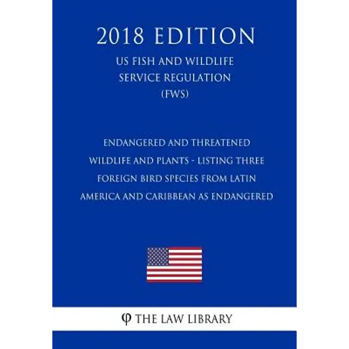 Endangered and Threatened Wildlife and Plants - Listing Three Foreign Bird Species from Latin America and Caribbean as Endangered (US Fish and Wildlif - Paperback