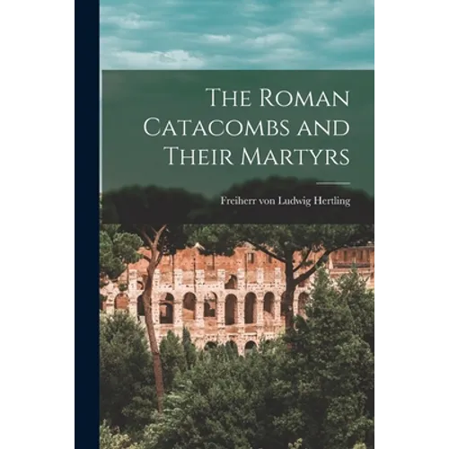 The Roman Catacombs and Their Martyrs - Paperback