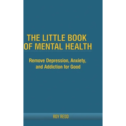 The Little Book Of Mental Health: Remove depression, anxiety, and addiction for good. - Hardcover