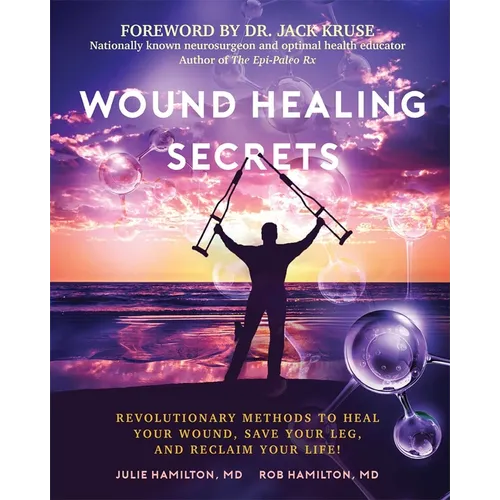Wound Healing Secrets: Revolutionary Methods to Heal Your Wound, Save Your Leg, and Reclaim Your Life!