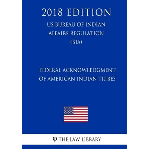 Federal Acknowledgment of American Indian Tribes (US Bureau of Indian Affairs Regulation) (BIA) (2018 Edition) - Paperback