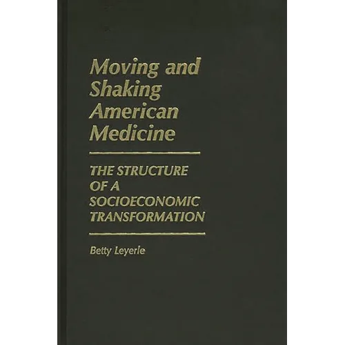 Moving and Shaking American Medicine: The Structure of a Socioeconomic Transformation - Hardcover